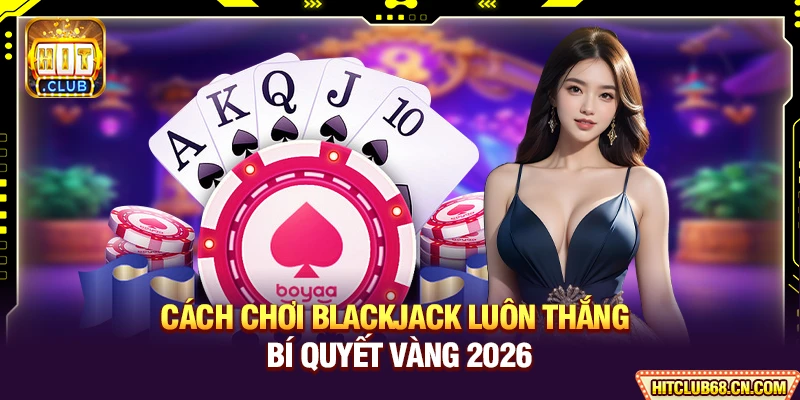 Cách Chơi Blackjack Luôn Thắng - Bí Quyết Vàng Để Ăn Tiền 1 Cách Chơi Blackjack Luôn Thắng - Bí Quyết Vàng 2026