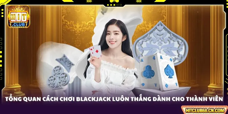 Cách Chơi Blackjack Luôn Thắng - Bí Quyết Vàng Để Ăn Tiền 2 Tổng quan cách chơi Blackjack luôn thắng dành cho thành viên